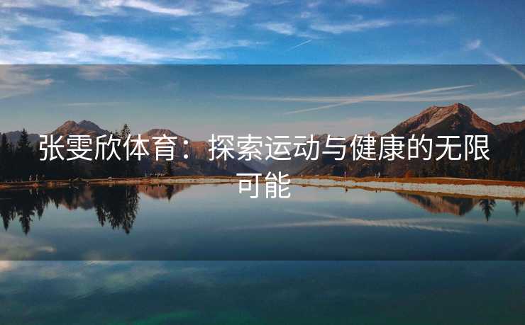 张雯欣体育：探索运动与健康的无限可能