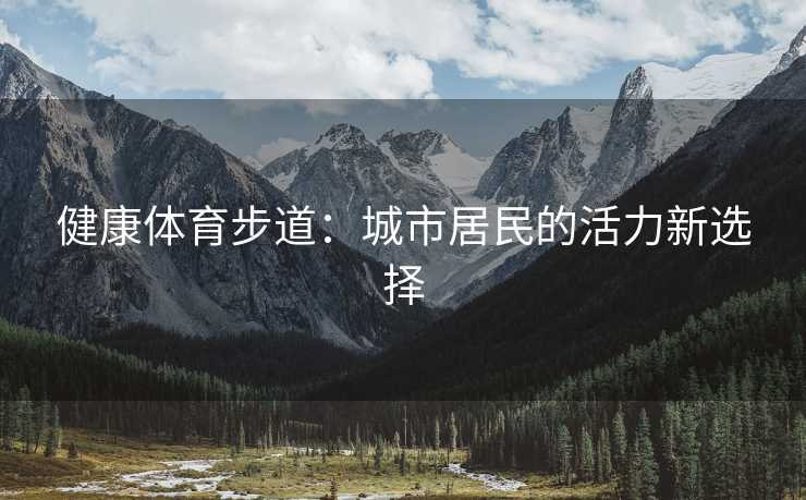 健康体育步道：城市居民的活力新选择