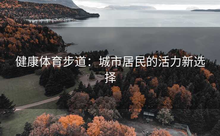 健康体育步道：城市居民的活力新选择
