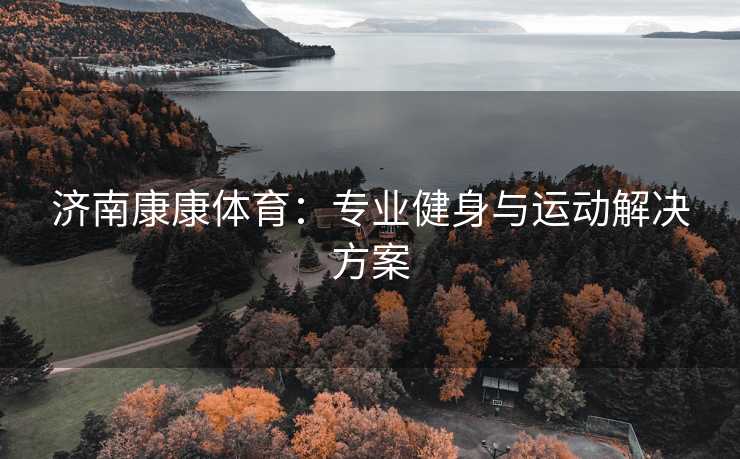 济南康康体育：专业健身与运动解决方案