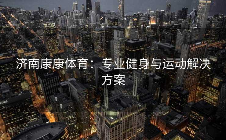 济南康康体育：专业健身与运动解决方案