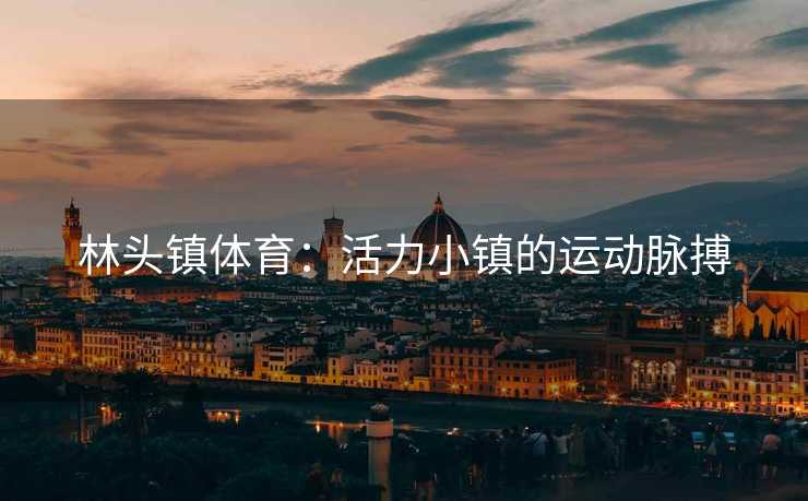 林头镇体育：活力小镇的运动脉搏