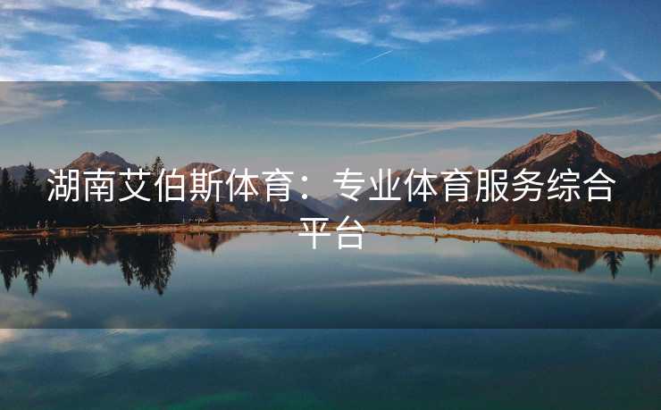 湖南艾伯斯体育：专业体育服务综合平台
