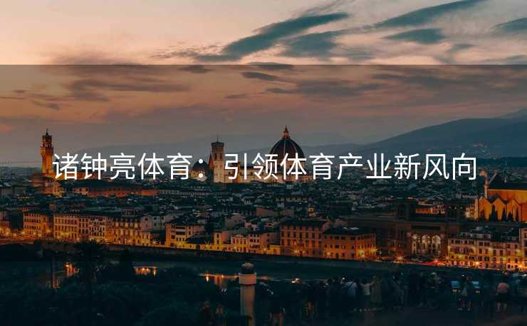 诸钟亮体育：引领体育产业新风向