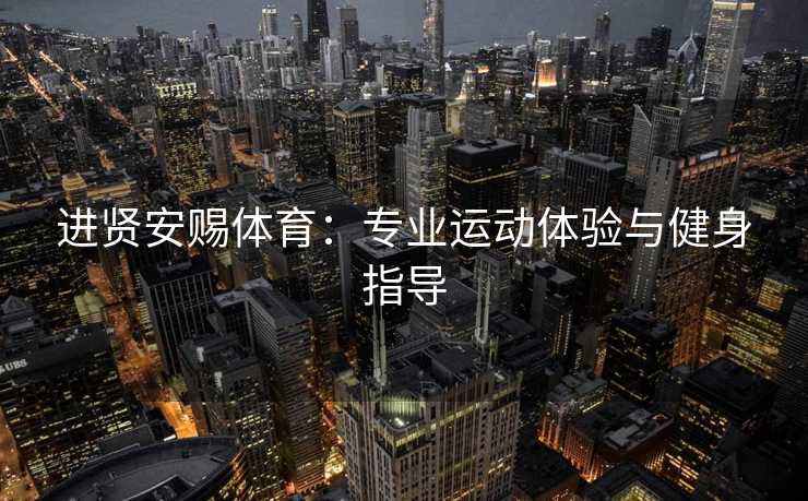 进贤安赐体育：专业运动体验与健身指导