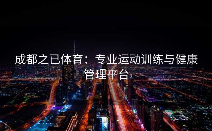 成都之已体育：专业运动训练与健康管理平台