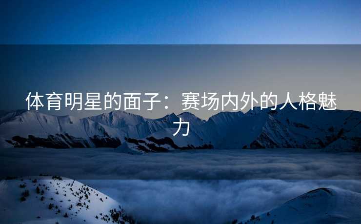 体育明星的面子：赛场内外的人格魅力