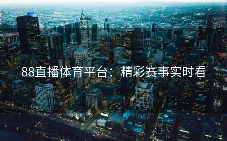88直播体育平台：精彩赛事实时看