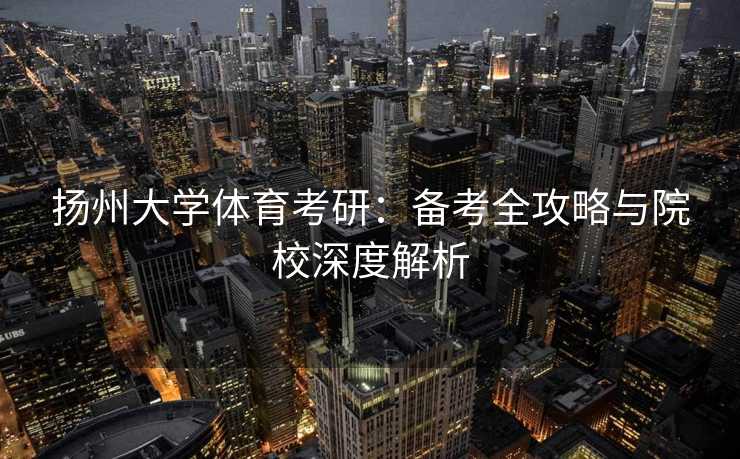 扬州大学体育考研：备考全攻略与院校深度解析