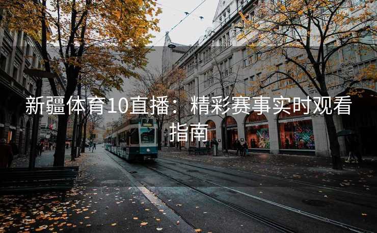 新疆体育10直播：精彩赛事实时观看指南