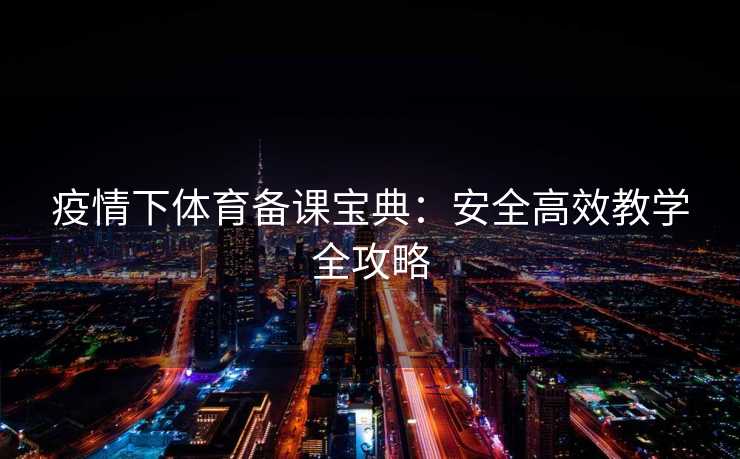 疫情下体育备课宝典：安全高效教学全攻略