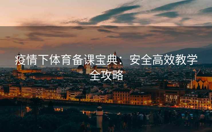 疫情下体育备课宝典：安全高效教学全攻略