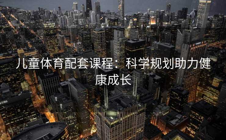 儿童体育配套课程：科学规划助力健康成长