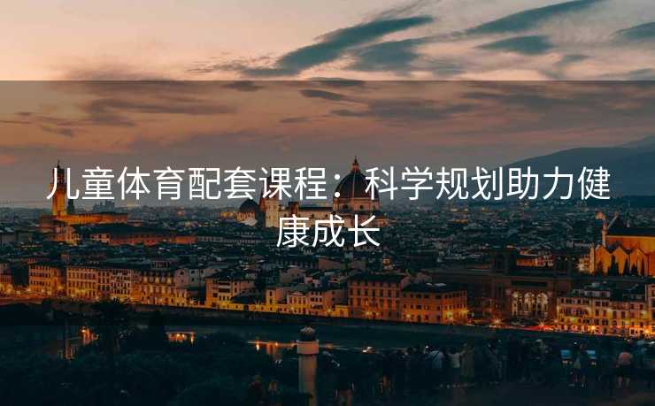 儿童体育配套课程：科学规划助力健康成长