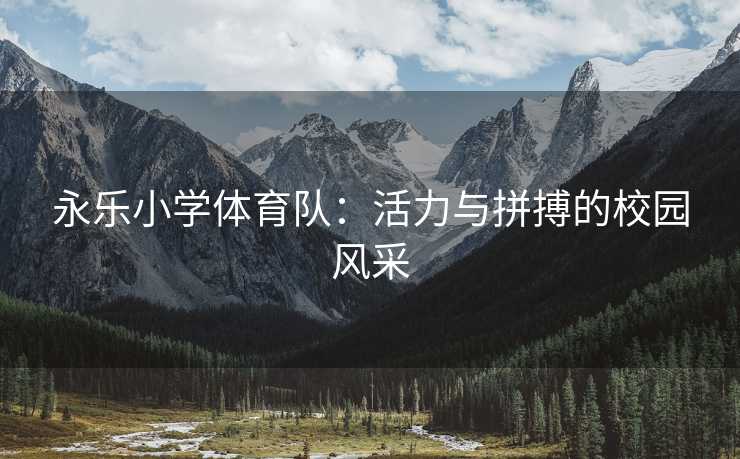 永乐小学体育队：活力与拼搏的校园风采