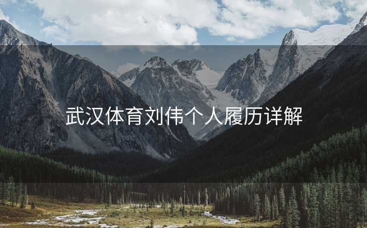 武汉体育刘伟个人履历详解