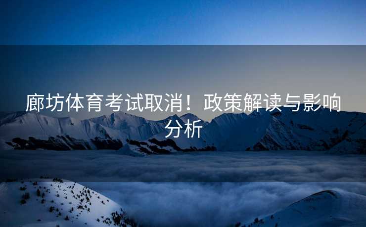 廊坊体育考试取消！政策解读与影响分析