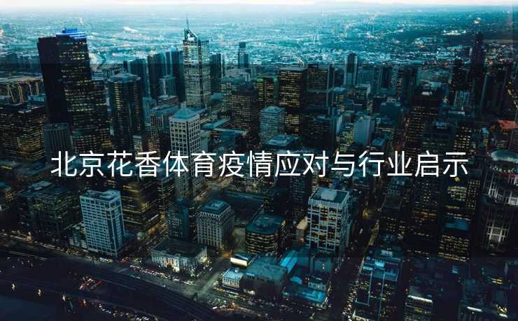 北京花香体育疫情应对与行业启示