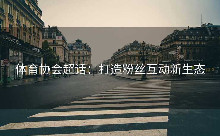 体育协会超话：打造粉丝互动新生态