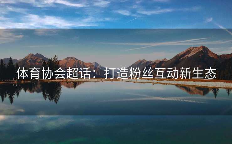 体育协会超话：打造粉丝互动新生态