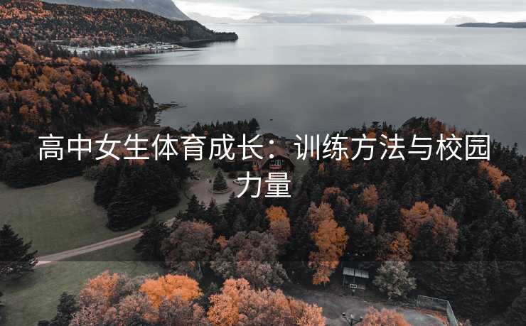 高中女生体育成长：训练方法与校园力量