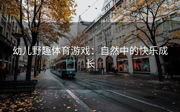幼儿野趣体育游戏：自然中的快乐成长