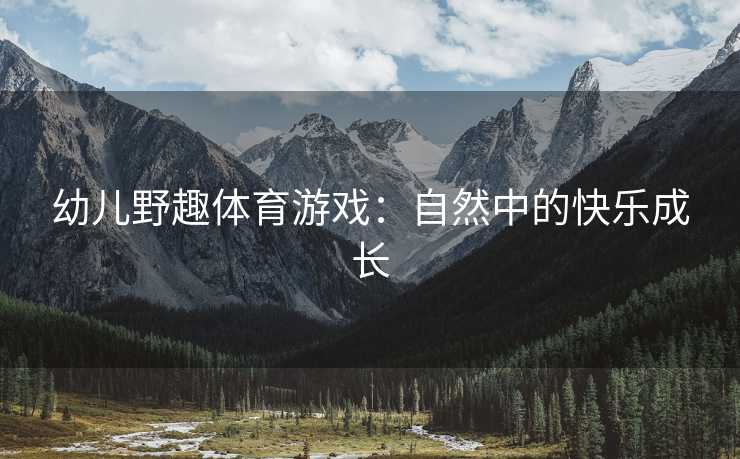 幼儿野趣体育游戏：自然中的快乐成长