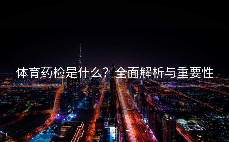 体育药检是什么？全面解析与重要性