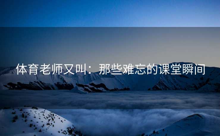 体育老师又叫：那些难忘的课堂瞬间