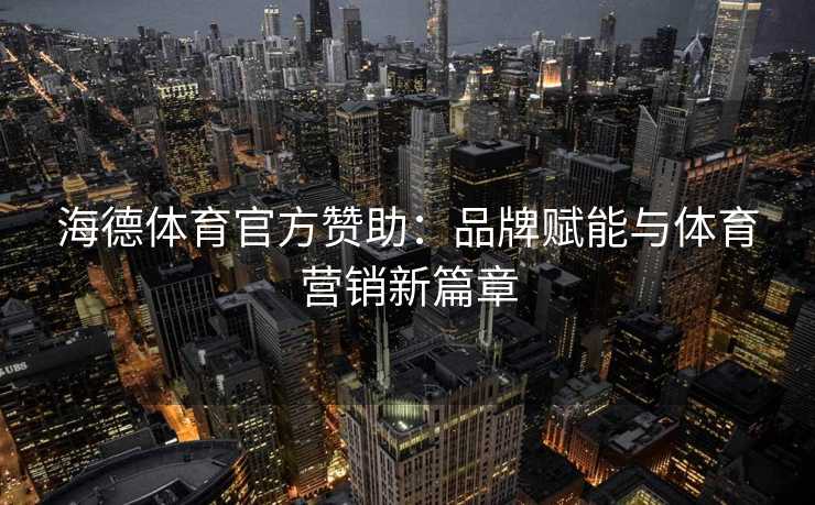 海德体育官方赞助：品牌赋能与体育营销新篇章