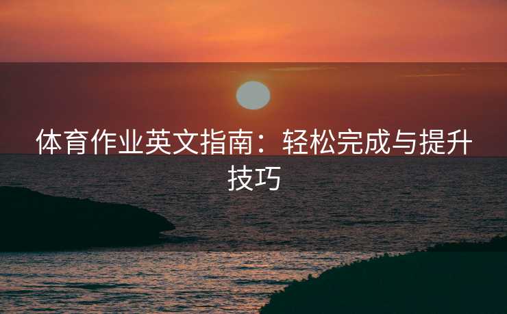 体育作业英文指南：轻松完成与提升技巧