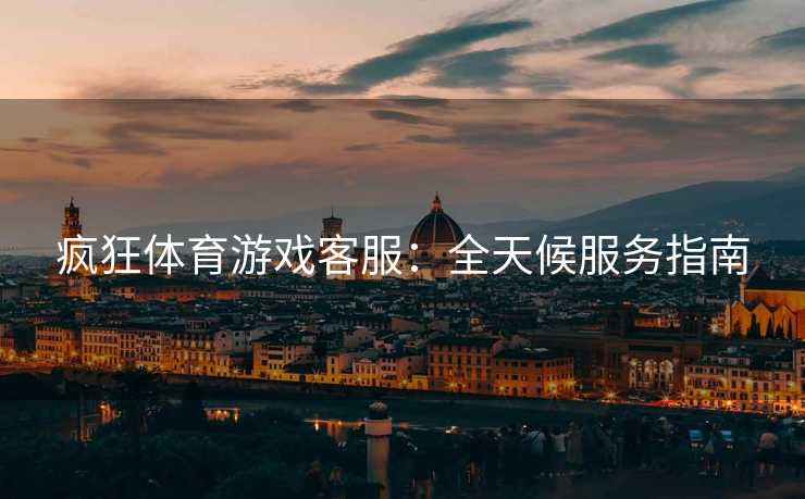 疯狂体育游戏客服：全天候服务指南