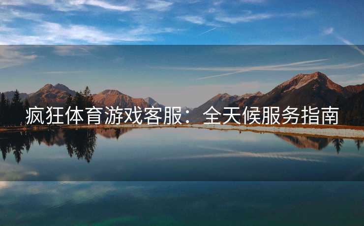 疯狂体育游戏客服：全天候服务指南