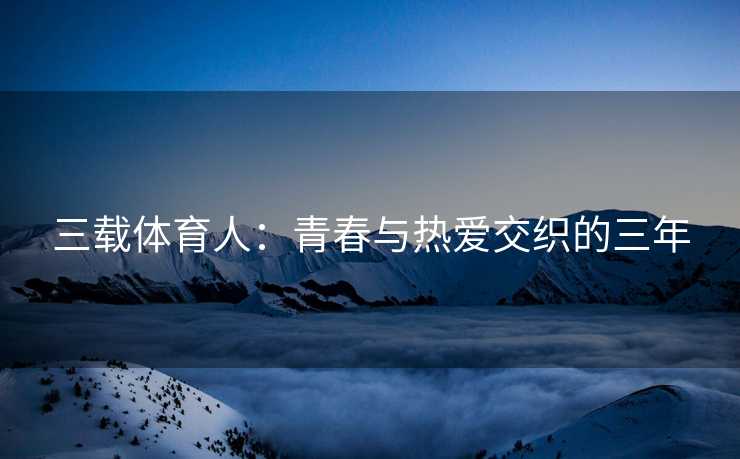 三载体育人：青春与热爱交织的三年