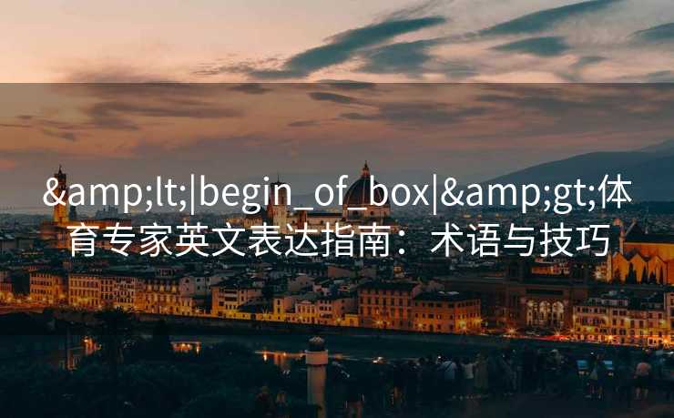 &lt;|begin_of_box|&gt;体育专家英文表达指南：术语与技巧