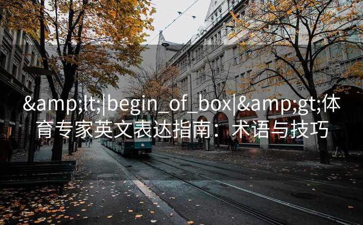 &lt;|begin_of_box|&gt;体育专家英文表达指南：术语与技巧