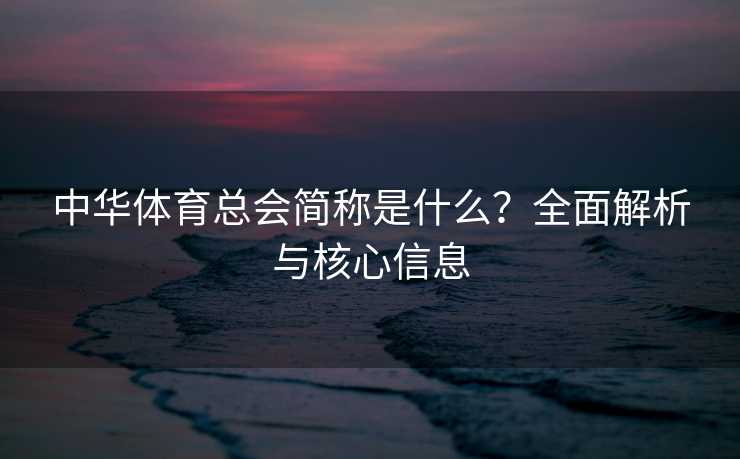 中华体育总会简称是什么？全面解析与核心信息