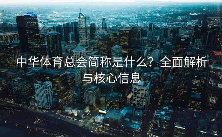 中华体育总会简称是什么？全面解析与核心信息