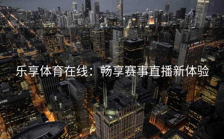 乐享体育在线：畅享赛事直播新体验