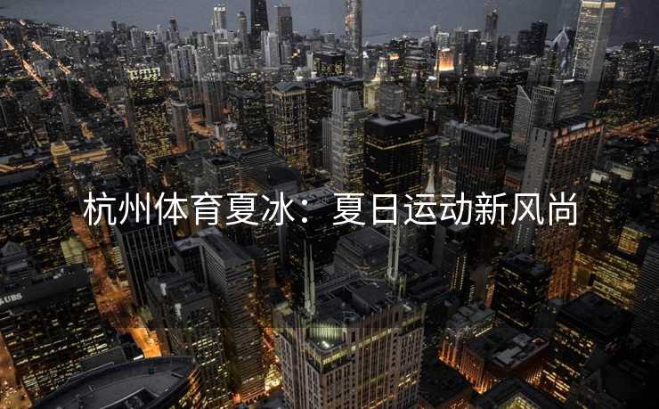 杭州体育夏冰：夏日运动新风尚