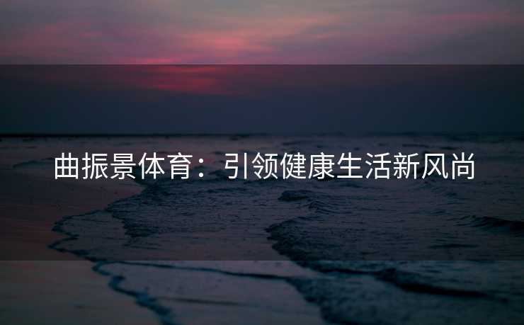 曲振景体育：引领健康生活新风尚