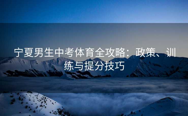 宁夏男生中考体育全攻略：政策、训练与提分技巧