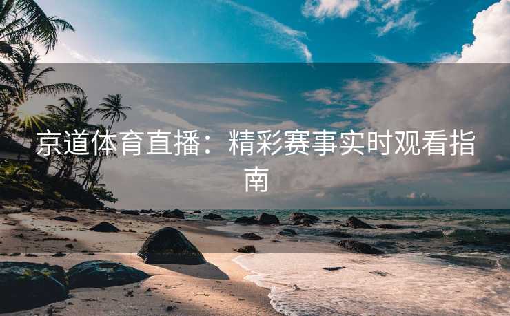 京道体育直播：精彩赛事实时观看指南