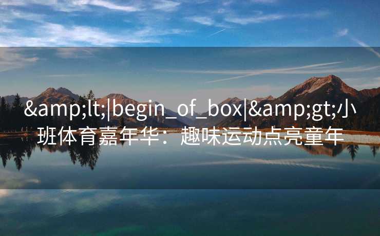 &lt;|begin_of_box|&gt;小班体育嘉年华：趣味运动点亮童年