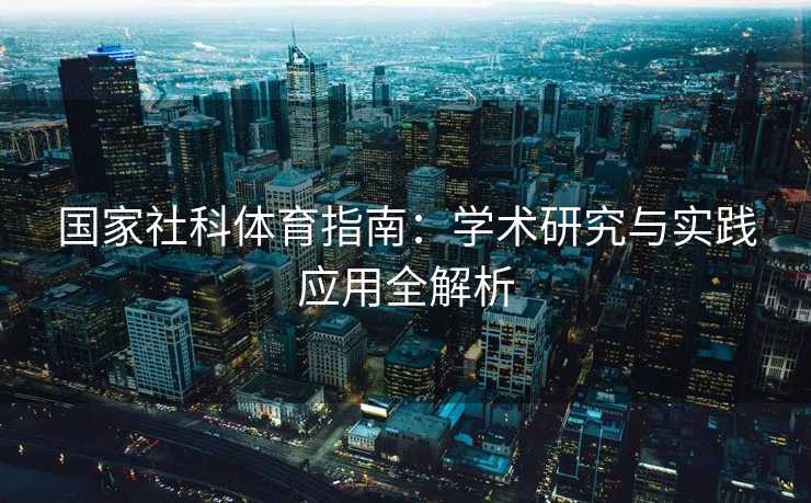 国家社科体育指南：学术研究与实践应用全解析
