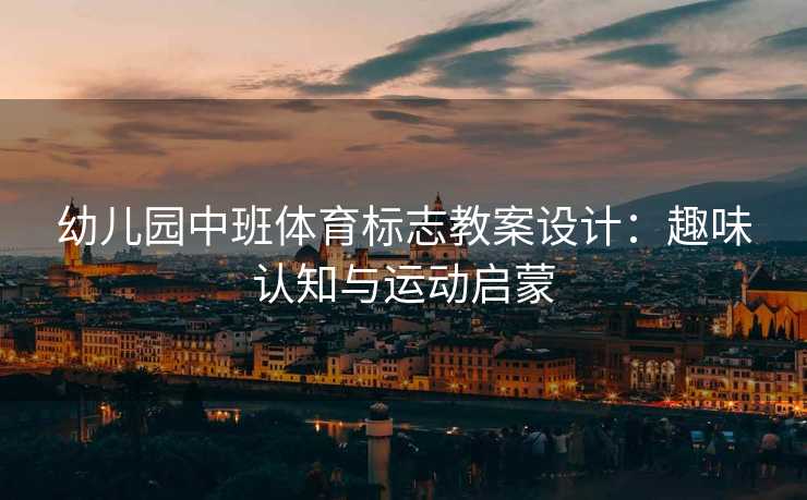 幼儿园中班体育标志教案设计：趣味认知与运动启蒙