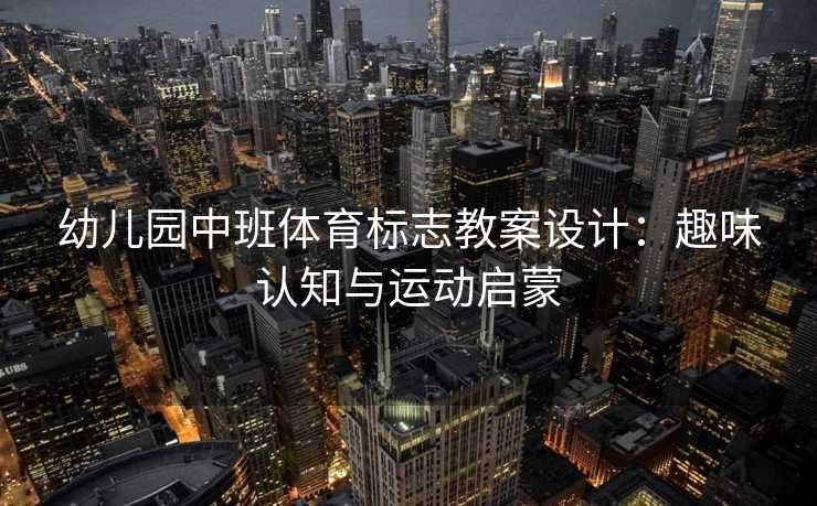 幼儿园中班体育标志教案设计：趣味认知与运动启蒙