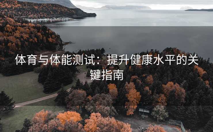 体育与体能测试：提升健康水平的关键指南